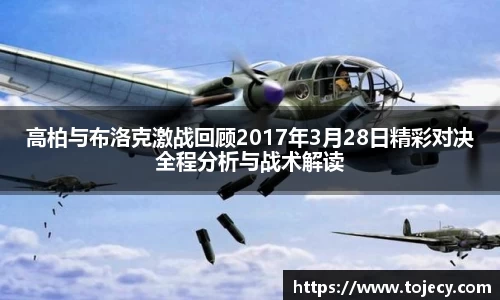 高柏与布洛克激战回顾2017年3月28日精彩对决全程分析与战术解读